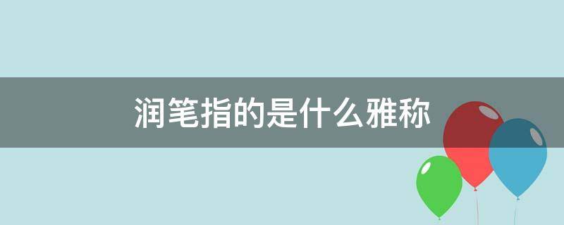 润笔指的是什么雅称（润笔指的是什么