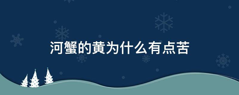 河蟹的黄为什么有点苦（河蟹黄发苦是