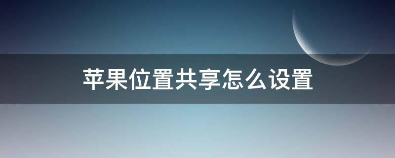 苹果位置共享怎么设置 苹果位置共