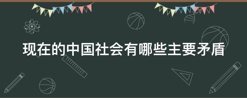 现在的中国社会有哪些主要矛盾 现