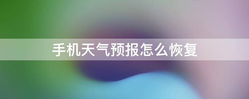 手机天气预报怎么恢复 手机天气预