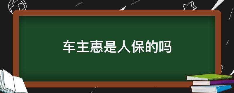 车主惠是人保的吗（车主惠与人保什么