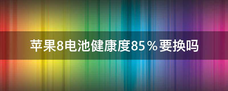 苹果8电池健康度85％要换吗（苹果8电池