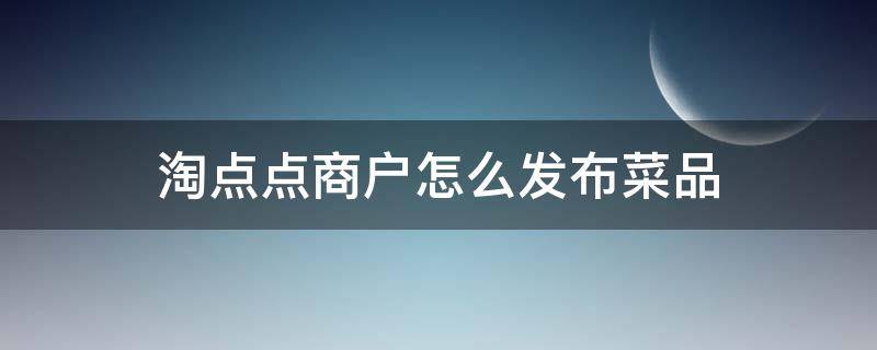 淘点点商户怎么发布菜品（淘点点是干