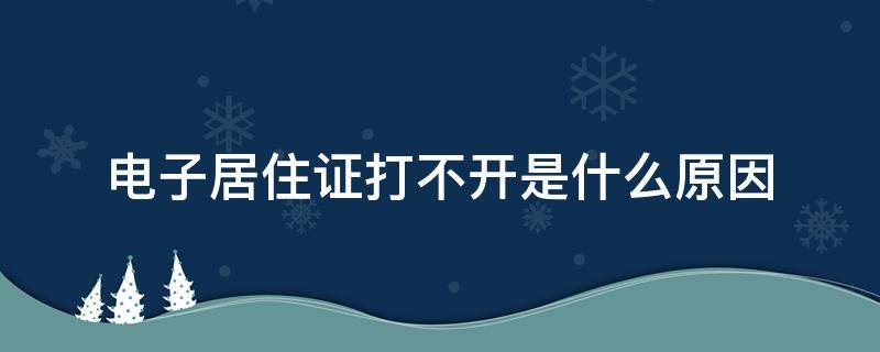 电子居住证打不开是什么原因 电子