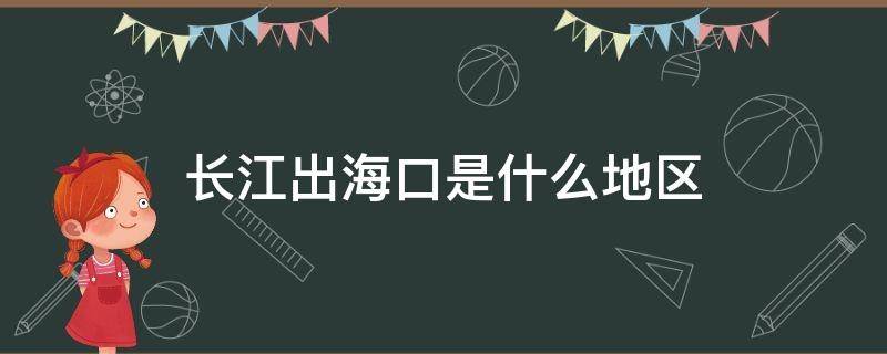 长江出海口是什么地区 长江出海口