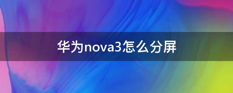 华为nova3怎么分屏 华为nova3怎么