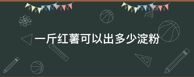 一斤红薯可以出多少淀粉 开一个粉