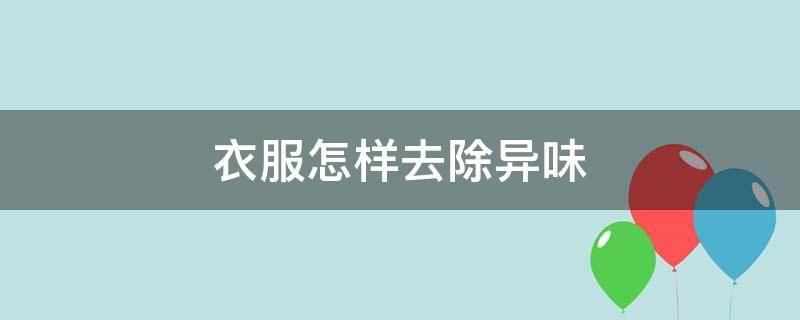 衣服怎样去除异味（衣服怎样去除异味