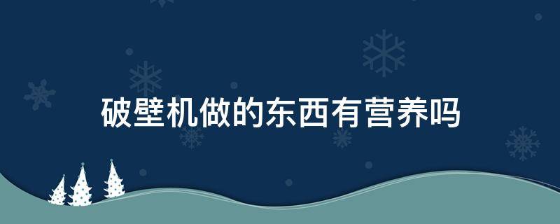 破壁机做的东西有营养吗（破壁机食物