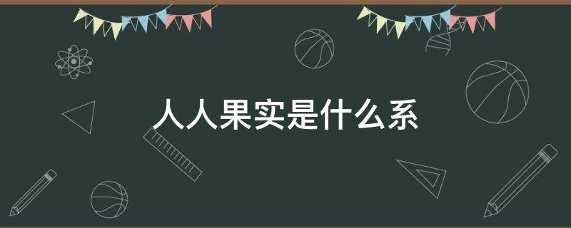 人人果实是什么系 人人果实是动物