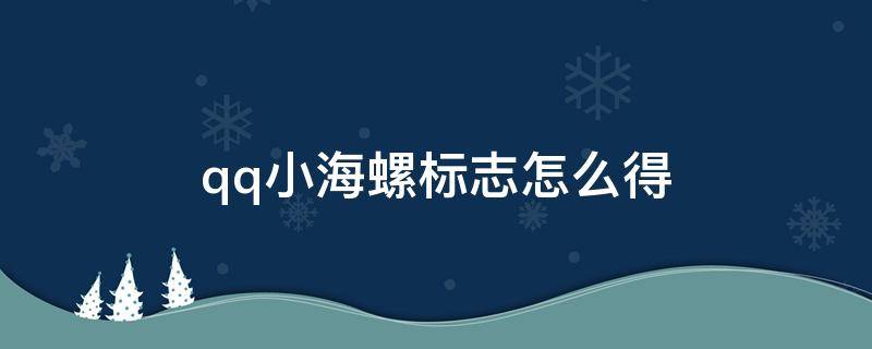 qq小海螺标志怎么得（qq小海螺标识怎