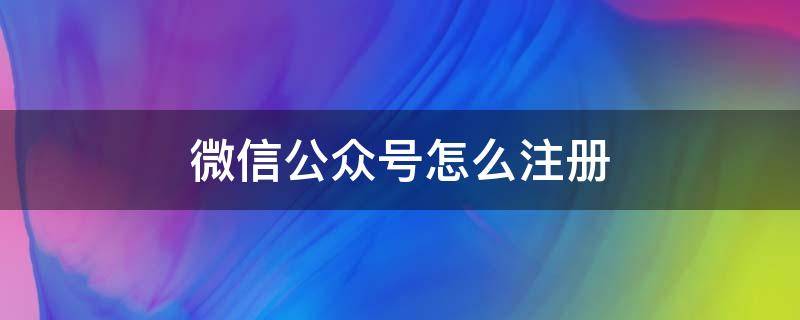 微信公众号怎么注册（如果注册微信公