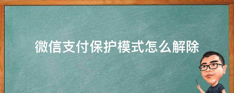 微信支付保护模式怎么解除（微信支付