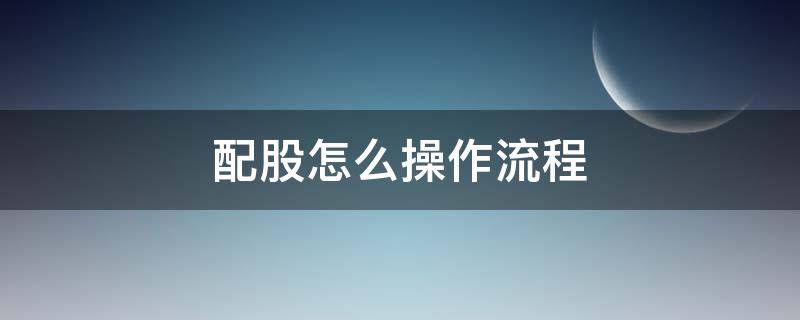 配股怎么操作流程（配股怎么操作流程