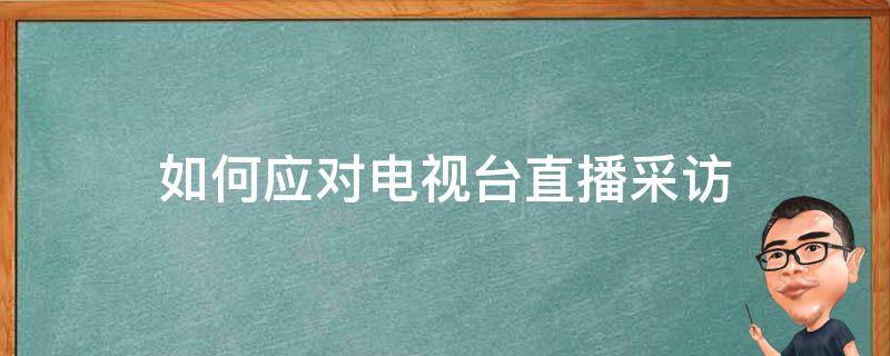 如何应对电视台直播采访 如何应对