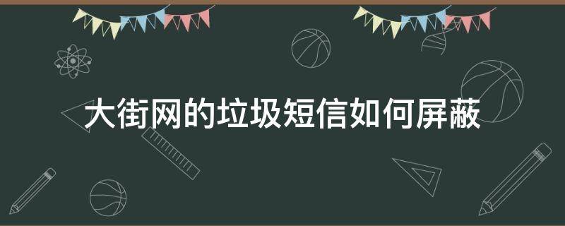 大街网的垃圾短信如何屏蔽（大街网的