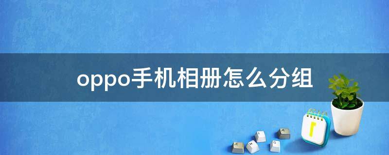 oppo手机相册怎么分组 oppo手机怎