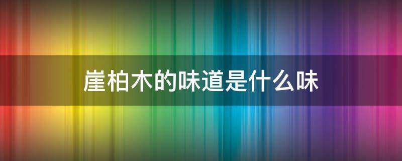 崖柏木的味道是什么味（崖柏木味道对