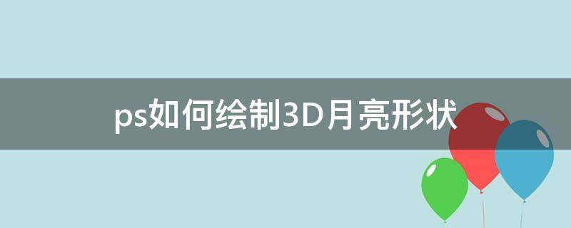 ps如何绘制3D月亮形状 ps如何画月