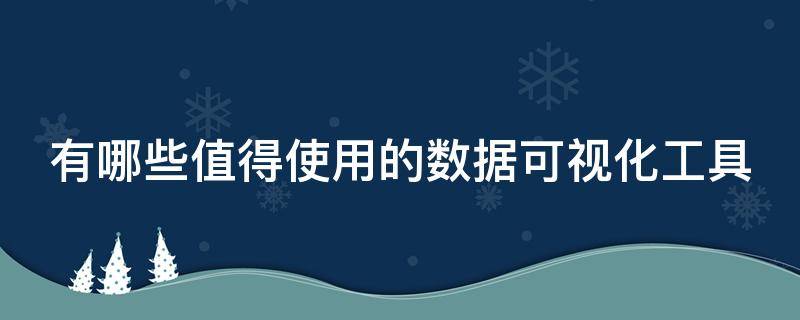 有哪些值得使用的数据可视化工具（有