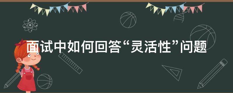 面试中如何回答“灵活性”问题 为