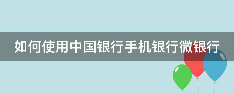 如何使用中国银行手机银行微银行 