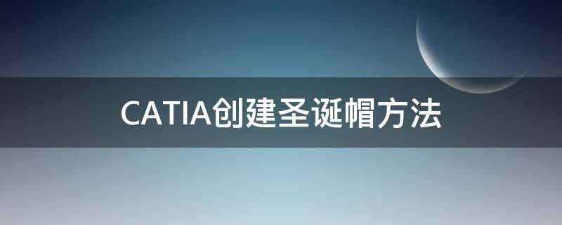 CATIA创建圣诞帽方法（catia如何创建