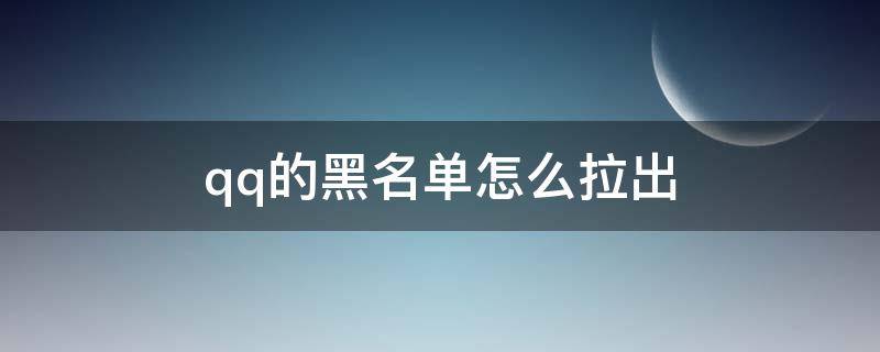 qq的黑名单怎么拉出（qq里黑名单的人