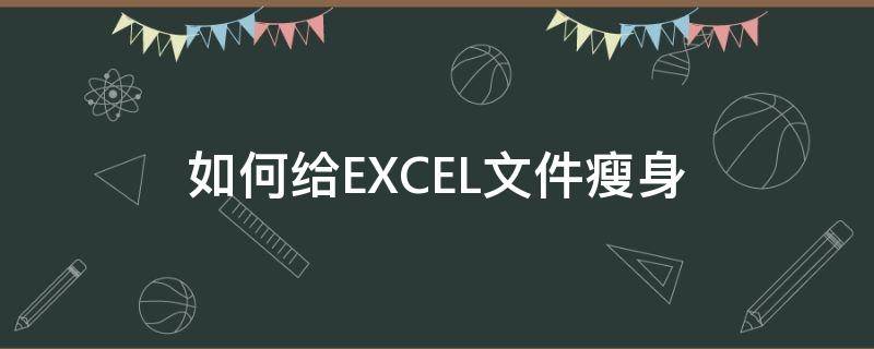 如何给EXCEL文件瘦身（怎么给excel文