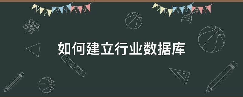 如何建立行业数据库（如何建立行业数