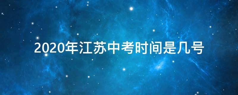 2020年江苏中考时间是几号（江苏中考