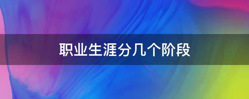 职业生涯分几个阶段（职业生涯的几个