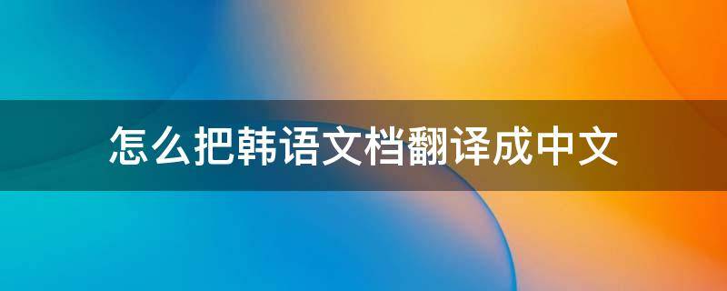 怎么把韩语文档翻译成中文 韩文如