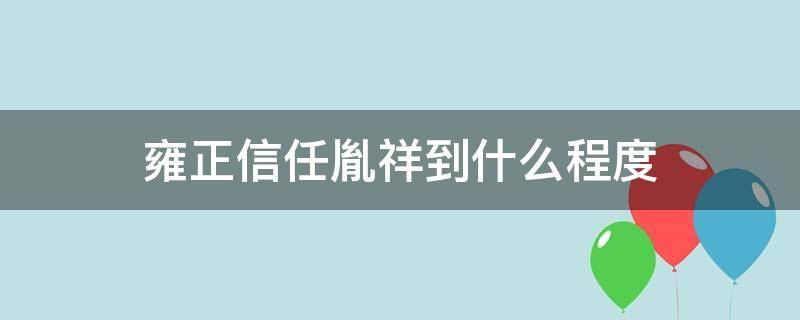 雍正信任胤祥到什么程度 雍正信任