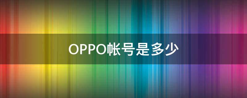 OPPO帐号是多少 oppo账号是多少我