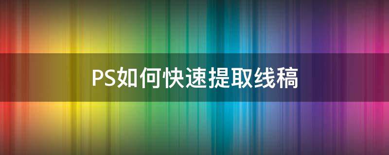 PS如何快速提取线稿 ps怎样快速提