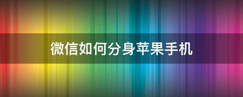 微信如何分身苹果手机 微信如何分