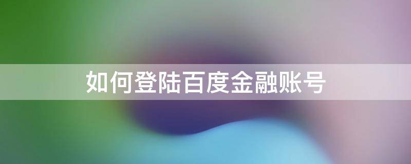 如何登陆百度金融账号 如何登陆百