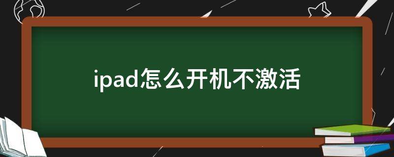 ipad怎么开机不激活（苹果平板ipad怎