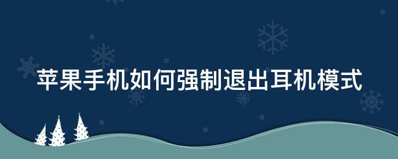 苹果手机如何强制退出耳机模式 苹