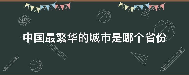 中国最繁华的城市是哪个省份 中国