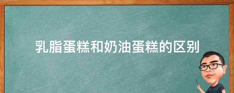 乳脂蛋糕和奶油蛋糕的区别 乳脂和