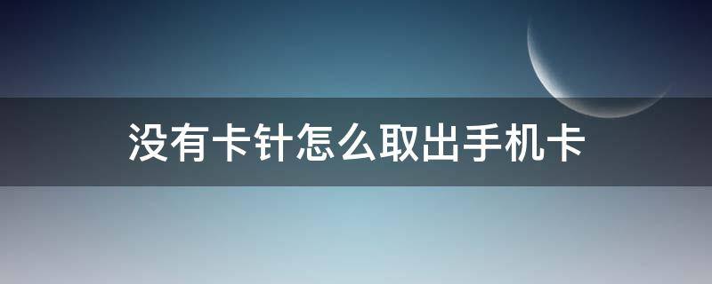 没有卡针怎么取出手机卡 没有卡针