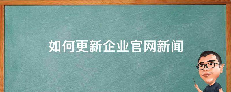 如何更新企业官网新闻（如何更新企业