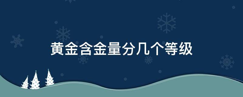 黄金含金量分几个等级 3个999是纯