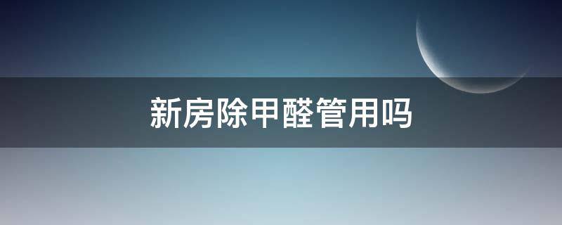 新房除甲醛管用吗 新房除甲醛什么