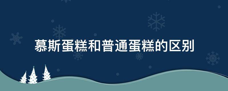 慕斯蛋糕和普通蛋糕的区别 奶油和