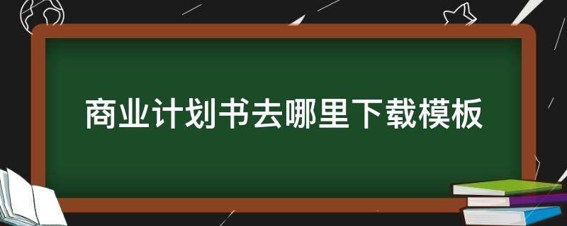 商业计划书去哪里下载模板 商业计