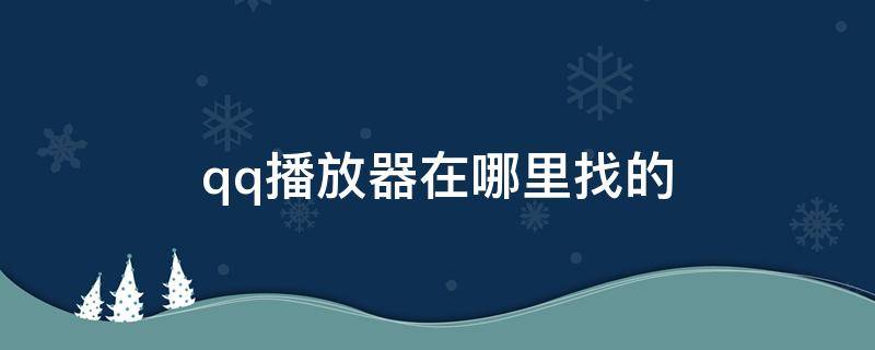 qq播放器在哪里找的 qq里面播放器